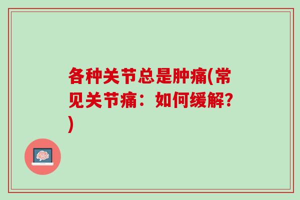 各种关节总是肿痛(常见关节痛：如何缓解？)