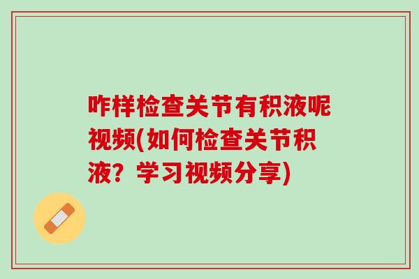 咋样检查关节有积液呢视频(如何检查关节积液？学习视频分享)