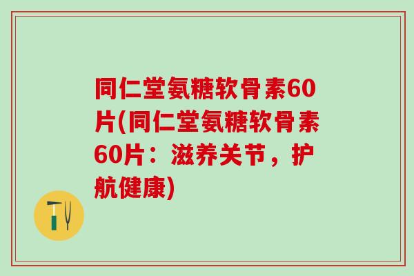 同仁堂氨糖软骨素60片(同仁堂氨糖软骨素60片：滋养关节，护航健康)