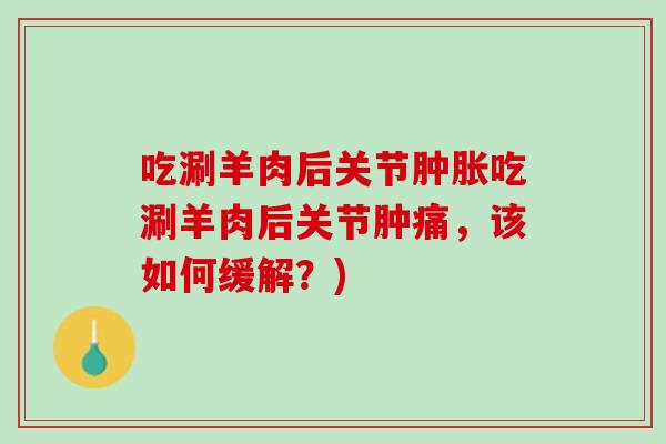 吃涮羊肉后关节肿胀吃涮羊肉后关节肿痛，该如何缓解？)