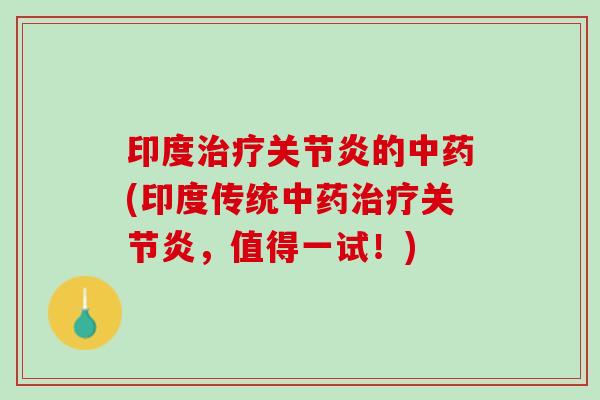 印度治疗关节炎的中药(印度传统中药治疗关节炎，值得一试！)
