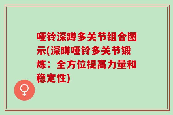 哑铃深蹲多关节组合图示(深蹲哑铃多关节锻炼：全方位提高力量和稳定性)