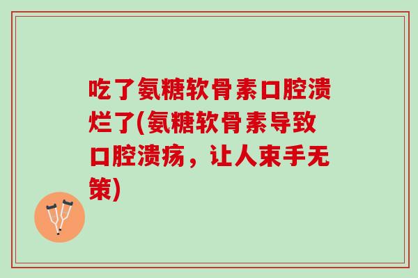 吃了氨糖软骨素口腔溃烂了(氨糖软骨素导致口腔溃疡，让人束手无策)