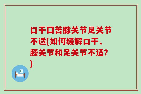 口干囗苦膝关节足关节不适(如何缓解口干、膝关节和足关节不适？)