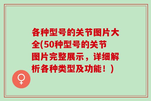 各种型号的关节图片大全(50种型号的关节图片完整展示，详细解析各种类型及功能！)