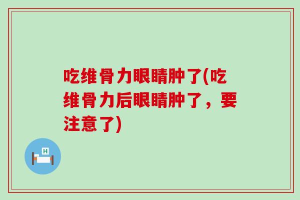 吃维骨力眼睛肿了(吃维骨力后眼睛肿了，要注意了)