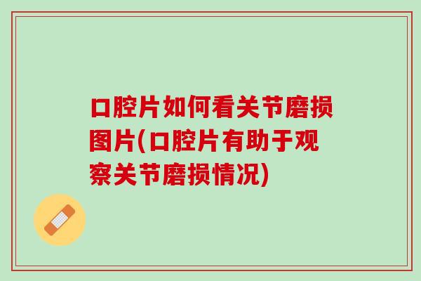 口腔片如何看关节磨损图片(口腔片有助于观察关节磨损情况)