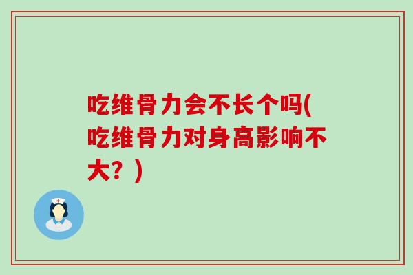 吃维骨力会不长个吗(吃维骨力对身高影响不大？)