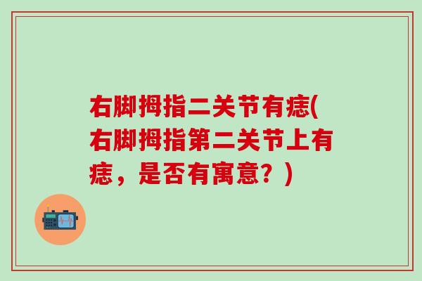 右脚拇指二关节有痣(右脚拇指第二关节上有痣，是否有寓意？)