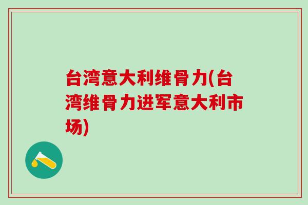 台湾意大利维骨力(台湾维骨力进军意大利市场)