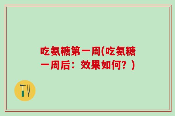 吃氨糖第一周(吃氨糖一周后：效果如何？)