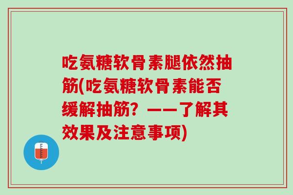吃氨糖软骨素腿依然抽筋(吃氨糖软骨素能否缓解抽筋？——了解其效果及注意事项)