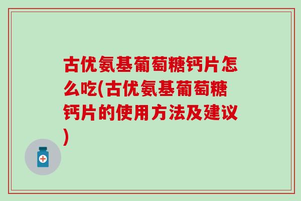 古优氨基葡萄糖钙片怎么吃(古优氨基葡萄糖钙片的使用方法及建议)