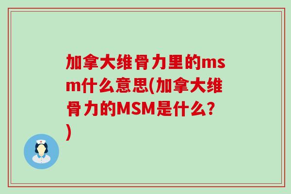 加拿大维骨力里的msm什么意思(加拿大维骨力的MSM是什么？)