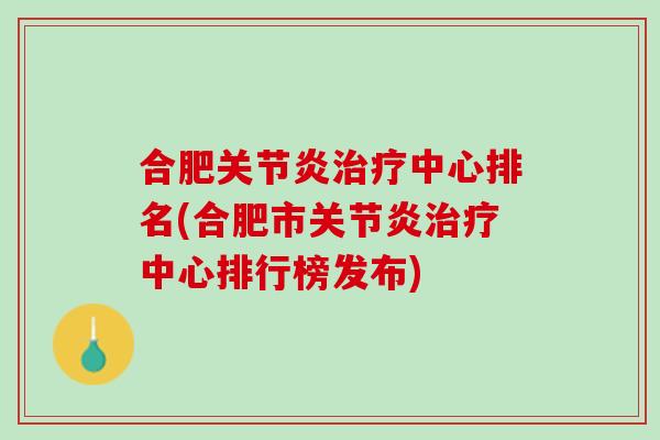 合肥关节炎治疗中心排名(合肥市关节炎治疗中心排行榜发布)