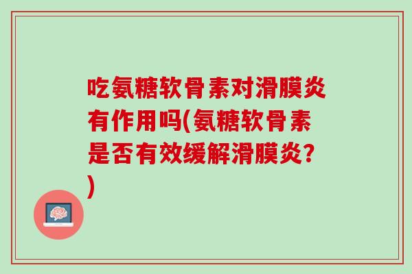 吃氨糖软骨素对滑膜炎有作用吗(氨糖软骨素是否有效缓解滑膜炎？)