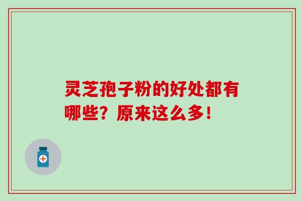 灵芝孢子粉的好处都有哪些？原来这么多！