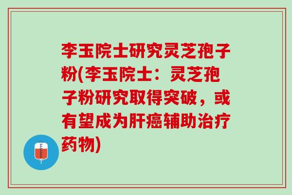 李玉院士研究灵芝孢子粉(李玉院士：灵芝孢子粉研究取得突破，或有望成为肝癌辅助治疗药物)