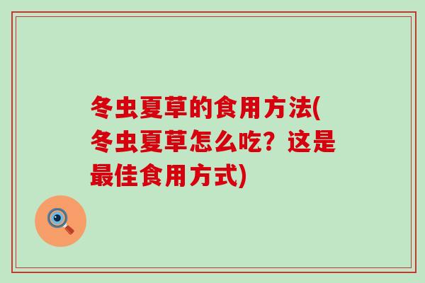 冬虫夏草的食用方法(冬虫夏草怎么吃？这是最佳食用方式)