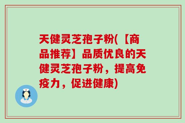天健灵芝孢子粉(【商品推荐】品质优良的天健灵芝孢子粉，提高免疫力，促进健康)