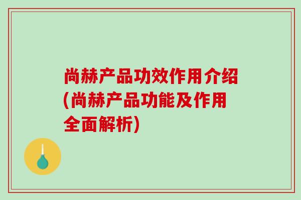 尚赫产品功效作用介绍(尚赫产品功能及作用全面解析)