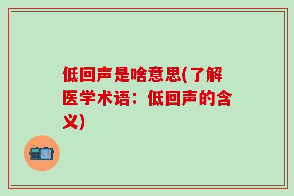低回声是啥意思(了解医学术语：低回声的含义)