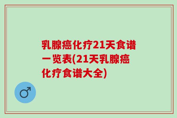 乳腺癌化疗21天食谱一览表(21天乳腺癌化疗食谱大全)
