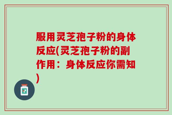 服用灵芝孢子粉的身体反应(灵芝孢子粉的副作用：身体反应你需知)
