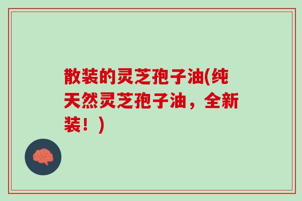 散装的灵芝孢子油(纯天然灵芝孢子油，全新装！)