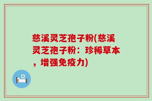 慈溪灵芝孢子粉(慈溪灵芝孢子粉：珍稀草本，增强免疫力)
