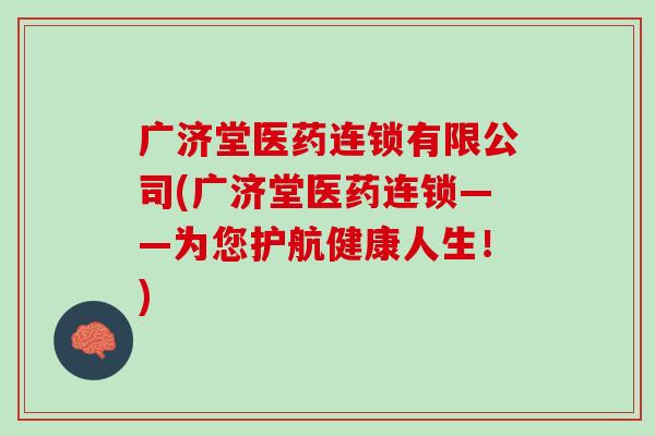 广济堂医药连锁有限公司(广济堂医药连锁——为您护航健康人生!) 广济堂医药连锁有限公司(广济堂医药连锁——为您护航健康人生!)