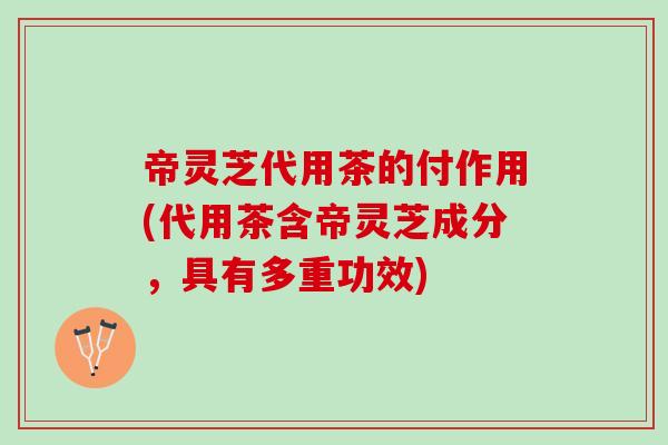 帝灵芝代用茶的付作用(代用茶含帝灵芝成分，具有多重功效)
