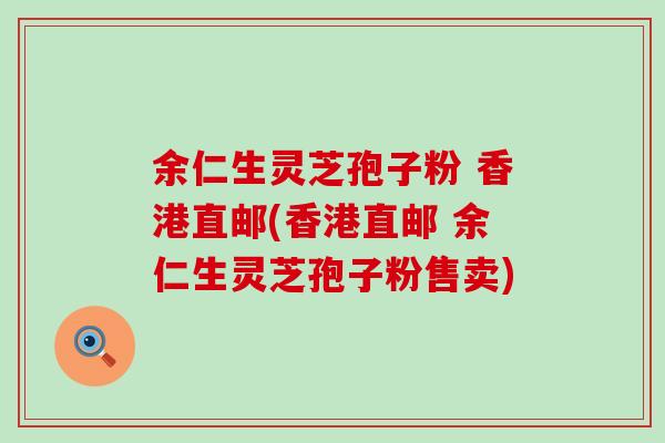 余仁生灵芝孢子粉 香港直邮(香港直邮 余仁生灵芝孢子粉售卖)