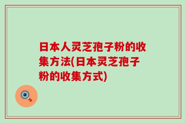 日本人灵芝孢子粉的收集方法(日本灵芝孢子粉的收集方式)