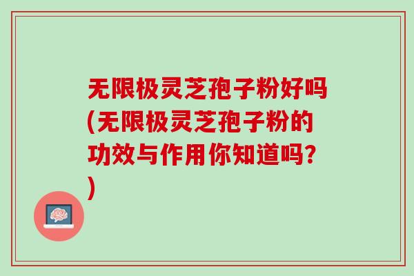 无限极灵芝孢子粉好吗(无限极灵芝孢子粉的功效与作用你知道吗？)