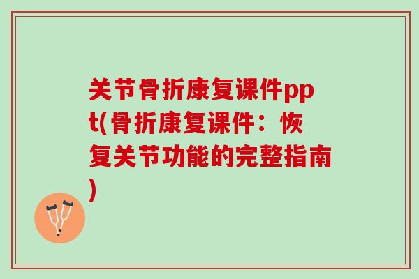关节骨折康复课件ppt(骨折康复课件：恢复关节功能的完整指南)