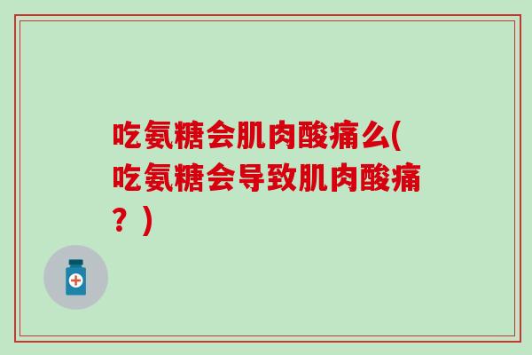 吃氨糖会肌肉酸痛么(吃氨糖会导致肌肉酸痛？)