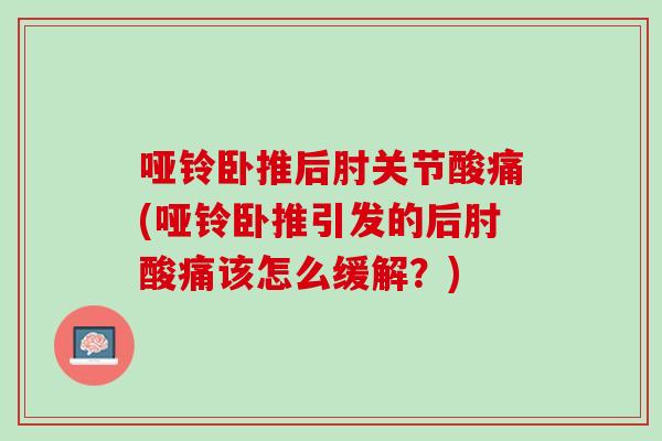 哑铃卧推后肘关节酸痛(哑铃卧推引发的后肘酸痛该怎么缓解？)