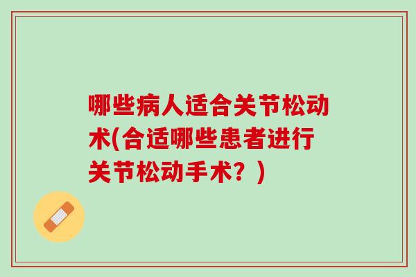 哪些病人适合关节松动术(合适哪些患者进行关节松动手术？)