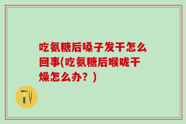 吃氨糖后嗓子发干怎么回事(吃氨糖后喉咙干燥怎么办？)