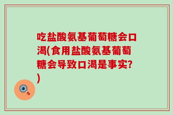 吃盐酸氨基葡萄糖会口渴(食用盐酸氨基葡萄糖会导致口渴是事实？)