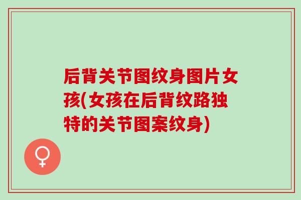 后背关节图纹身图片女孩(女孩在后背纹路独特的关节图案纹身)