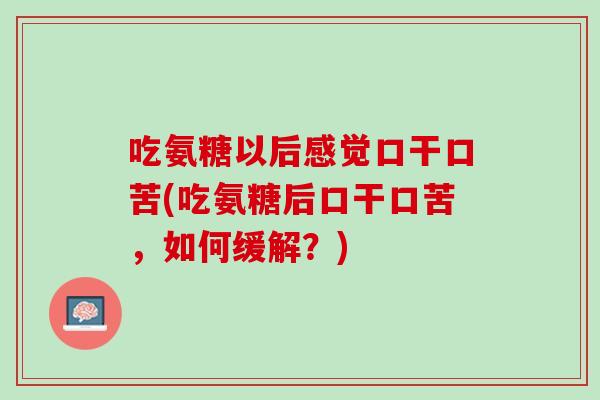 吃氨糖以后感觉口干口苦(吃氨糖后口干口苦，如何缓解？)