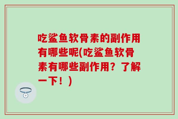 吃鲨鱼软骨素的副作用有哪些呢(吃鲨鱼软骨素有哪些副作用？了解一下！)