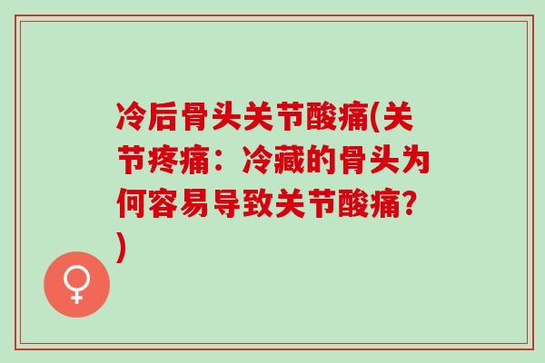冷后骨头关节酸痛(关节疼痛：冷藏的骨头为何容易导致关节酸痛？)