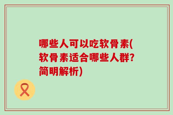 哪些人可以吃软骨素(软骨素适合哪些人群？简明解析)