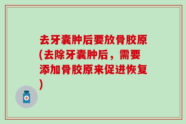 去牙囊肿后要放骨胶原(去除牙囊肿后，需要添加骨胶原来促进恢复)
