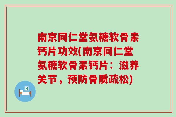 南京同仁堂氨糖软骨素钙片功效(南京同仁堂氨糖软骨素钙片：滋养关节，预防骨质疏松)
