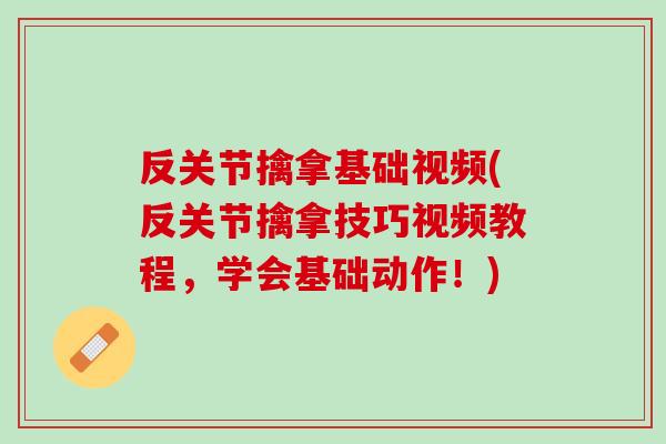 反关节擒拿基础视频(反关节擒拿技巧视频教程，学会基础动作！)