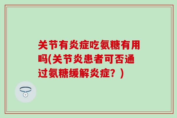 关节有炎症吃氨糖有用吗(关节炎患者可否通过氨糖缓解炎症？)